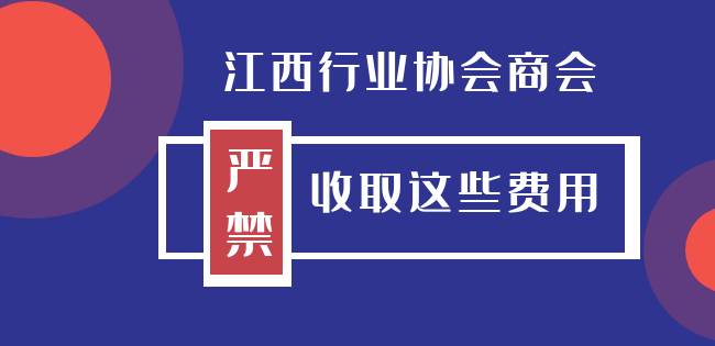 江西行業協會商會這些費用嚴禁收取        江西從治標和治本兩個維度，對違法違規收費“零容忍”，促進行業協會商會健康有序發展。